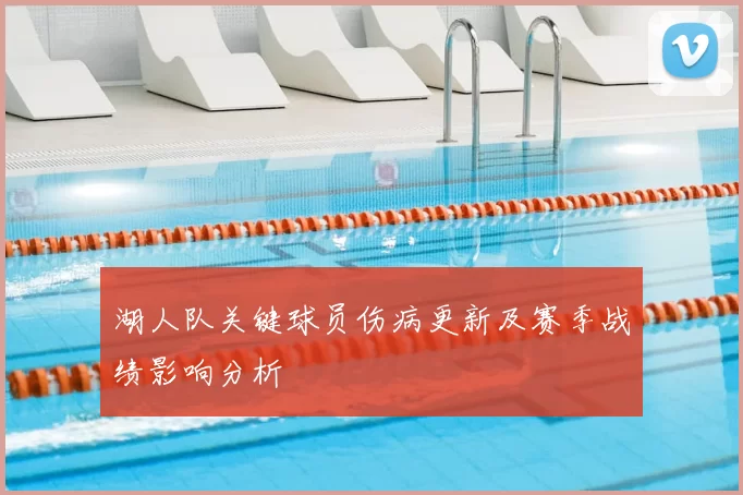 湖人队关键球员伤病更新及赛季战绩影响分析