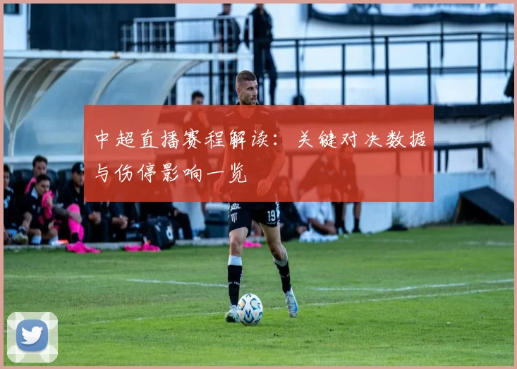 中超直播赛程解读:关键对决数据与伤停影响一览