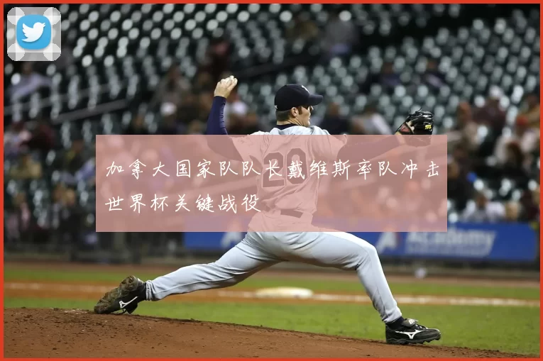 加拿大国家队队长戴维斯率队冲击世界杯关键战役