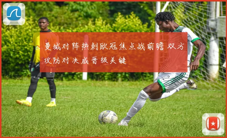 曼城对阵热刺欧冠焦点战前瞻 双方攻防对决成晋级关键