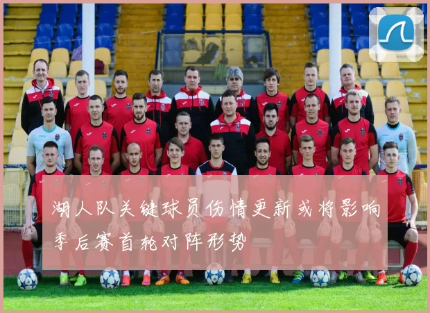 湖人队关键球员伤情更新或将影响季后赛首轮对阵形势