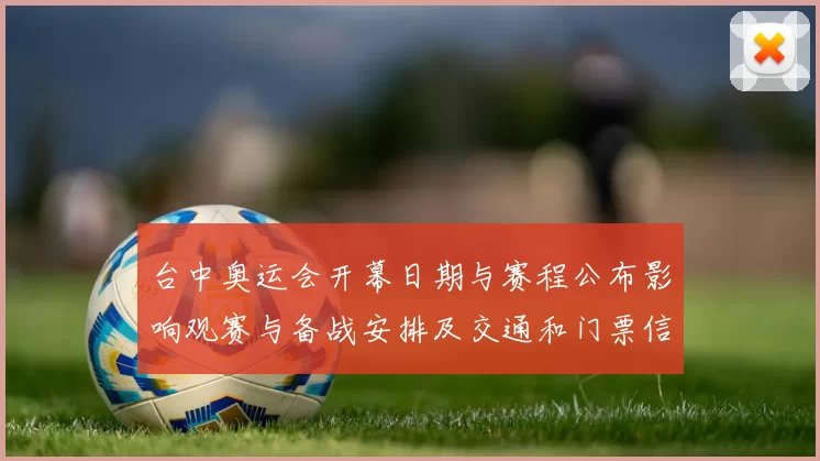 台中奥运会开幕日期与赛程公布影响观赛与备战安排及交通和门票信息