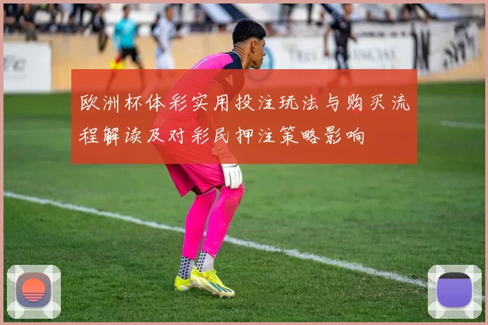 欧洲杯体彩实用投注玩法与购买流程解读及对彩民押注策略影响