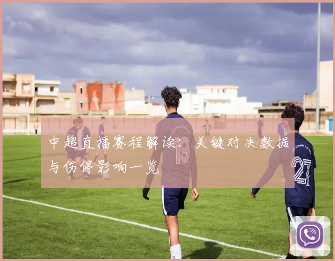 中超直播赛程解读:关键对决数据与伤停影响一览