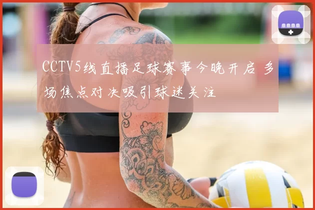 CCTV5线直播足球赛事今晚开启 多场焦点对决吸引球迷关注