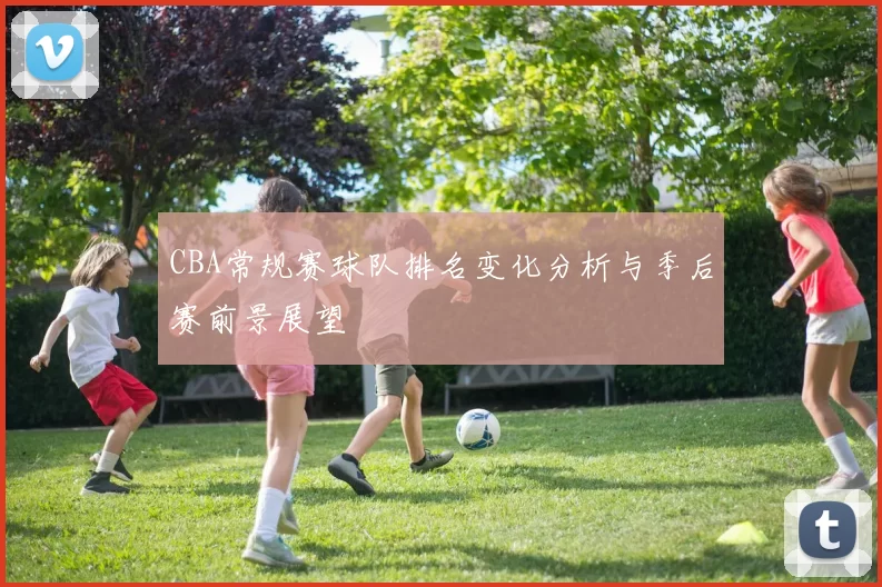 CBA常规赛球队排名变化分析与季后赛前景展望