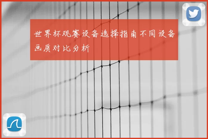 世界杯观赛设备选择指南不同设备画质对比分析