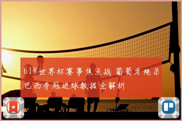 618世界杯赛事焦点战 葡萄牙绝杀巴西夺冠进球数据全解析