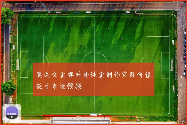 奥运会金牌并非纯金制作实际价值低于市场预期