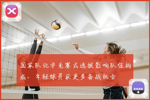 国家队化学竞赛式选拔影响队伍构成，年轻球员获更多备战机会