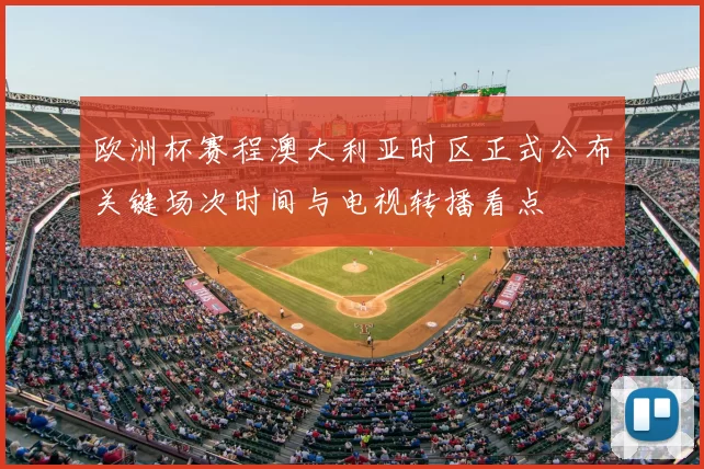 欧洲杯赛程澳大利亚时区正式公布关键场次时间与电视转播看点
