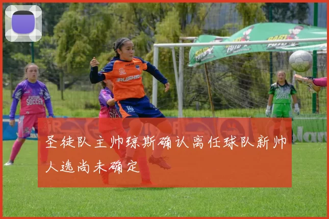 圣徒队主帅琼斯确认离任球队新帅人选尚未确定