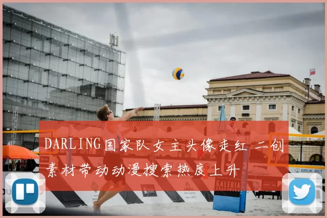 DARLING国家队女主头像走红 二创素材带动动漫搜索热度上升