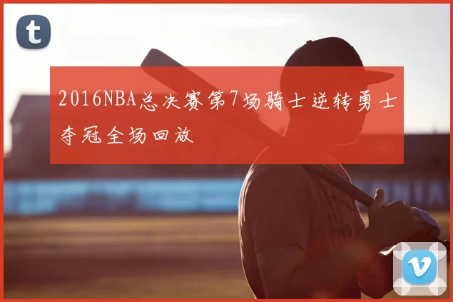 2016NBA总决赛第7场骑士逆转勇士夺冠全场回放