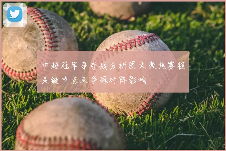 中超冠军争夺战分析图文聚焦赛程关键节点及争冠对阵影响