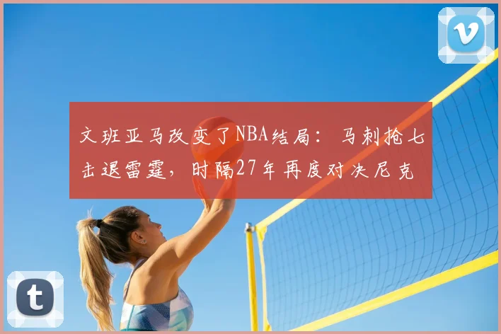 文班亚马改变了NBA结局:马刺抢七击退雷霆,时隔27年再度对决尼克斯_1_CBA_骑士