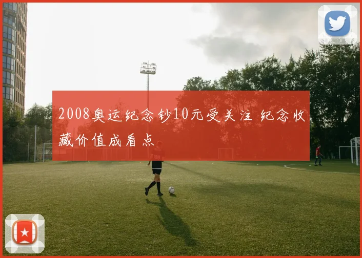 2008奥运纪念钞10元受关注 纪念收藏价值成看点