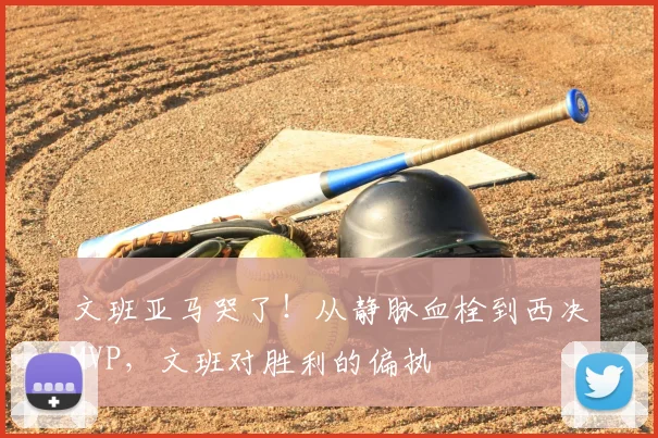 文班亚马哭了!从静脉血栓到西决MVP,文班对胜利的偏执
