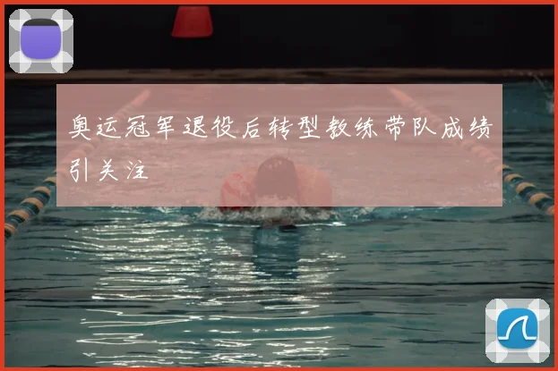 奥运冠军退役后转型教练带队成绩引关注