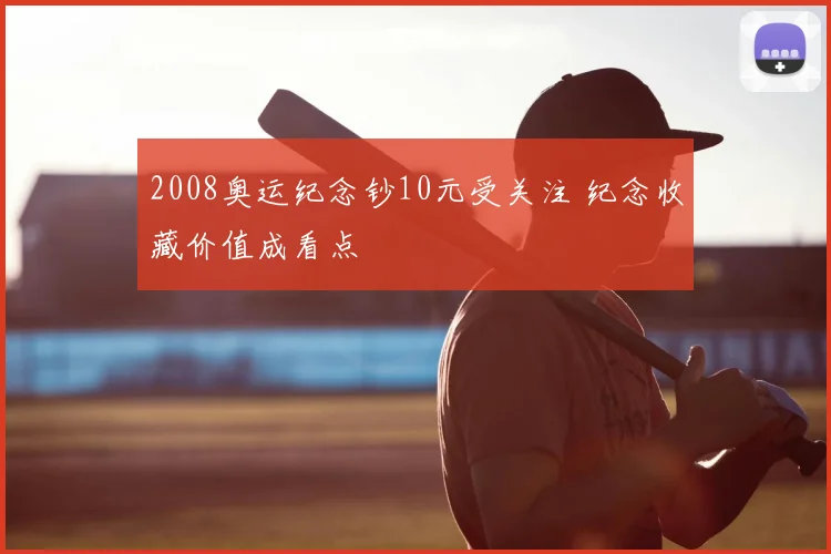 2008奥运纪念钞10元受关注 纪念收藏价值成看点