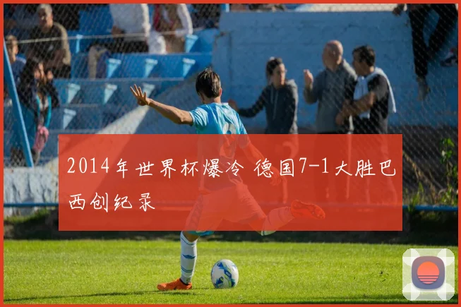 2014年世界杯爆冷 德国7-1大胜巴西创纪录