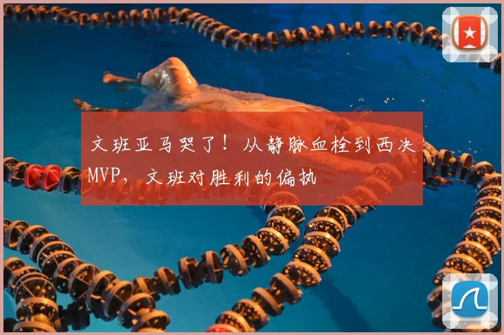 文班亚马哭了!从静脉血栓到西决MVP,文班对胜利的偏执