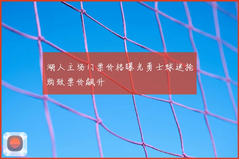 湖人主场门票价格曝光勇士球迷抢购致票价飙升