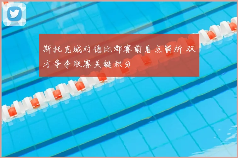 斯托克城对德比郡赛前看点解析 双方争夺联赛关键积分